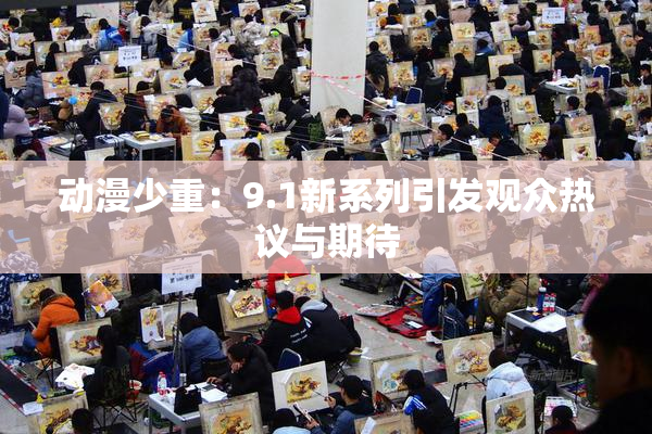 动漫少重：9.1新系列引发观众热议与期待