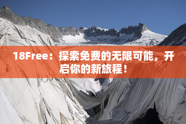 18Free：探索免费的无限可能，开启你的新旅程！