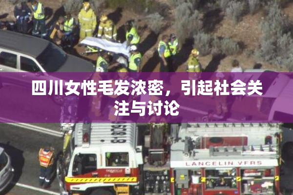 四川女性毛发浓密，引起社会关注与讨论