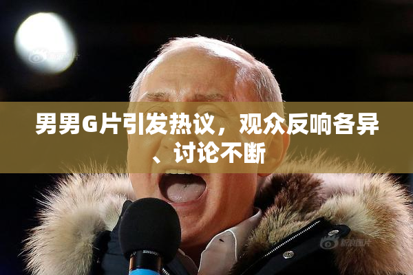 男男G片引发热议，观众反响各异、讨论不断