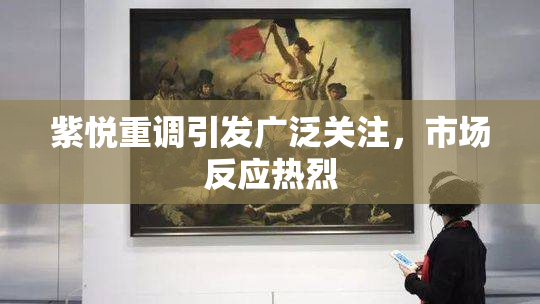 紫悦重调引发广泛关注，市场反应热烈