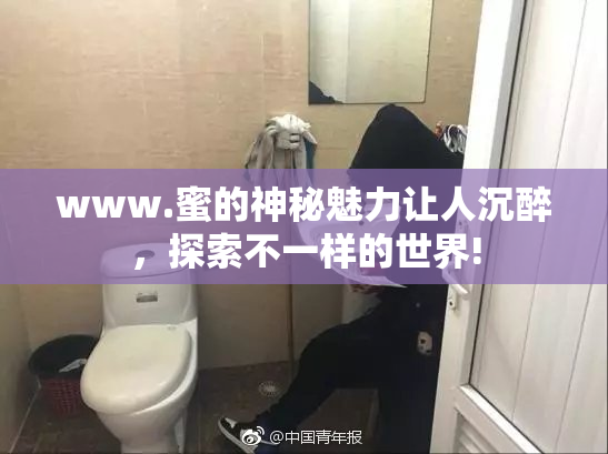 www.蜜的神秘魅力让人沉醉，探索不一样的世界!