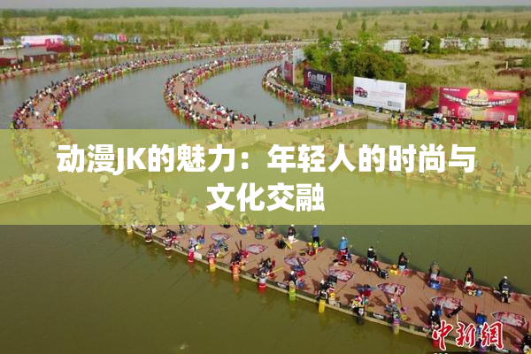 动漫JK的魅力：年轻人的时尚与文化交融