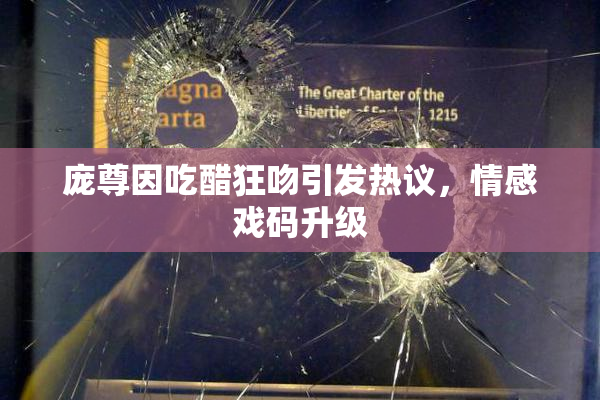 庞尊因吃醋狂吻引发热议，情感戏码升级