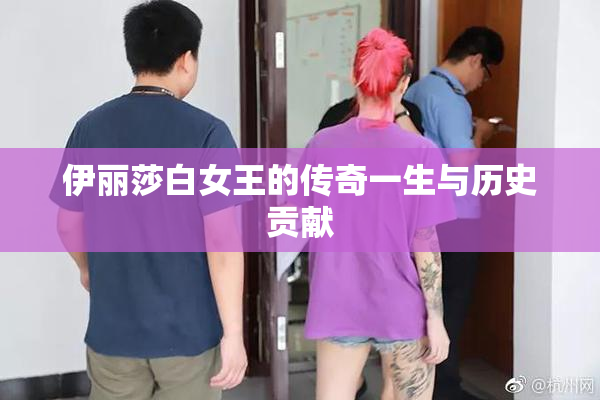 伊丽莎白女王的传奇一生与历史贡献
