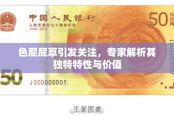 色屁屁草引发关注，专家解析其独特特性与价值