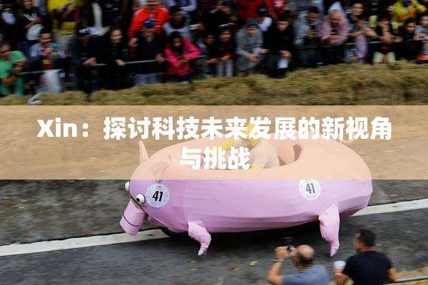 Xin：探讨科技未来发展的新视角与挑战