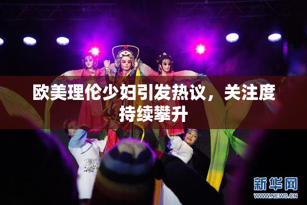 欧美理伦少妇引发热议，关注度持续攀升