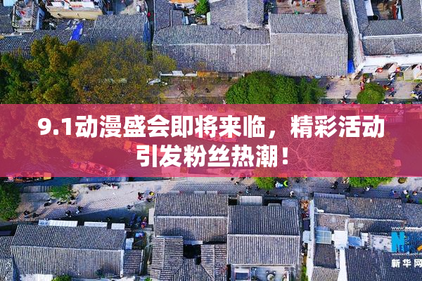 9.1动漫盛会即将来临，精彩活动引发粉丝热潮！