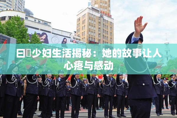 曰夲少妇生活揭秘：她的故事让人心疼与感动