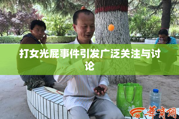 打女光屁事件引发广泛关注与讨论