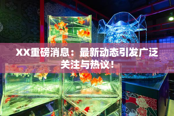 XX重磅消息：最新动态引发广泛关注与热议！