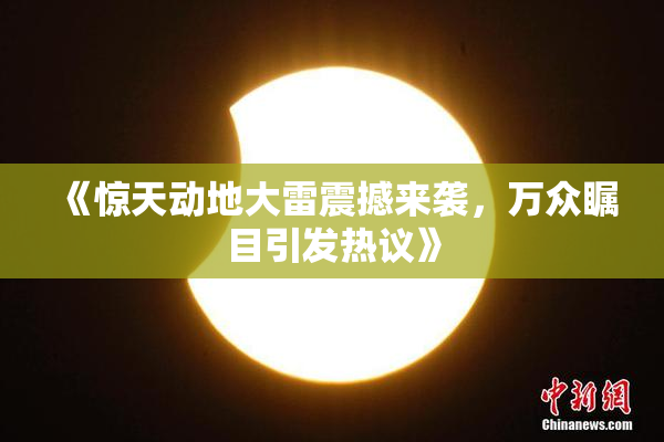 《惊天动地大雷震撼来袭，万众瞩目引发热议》