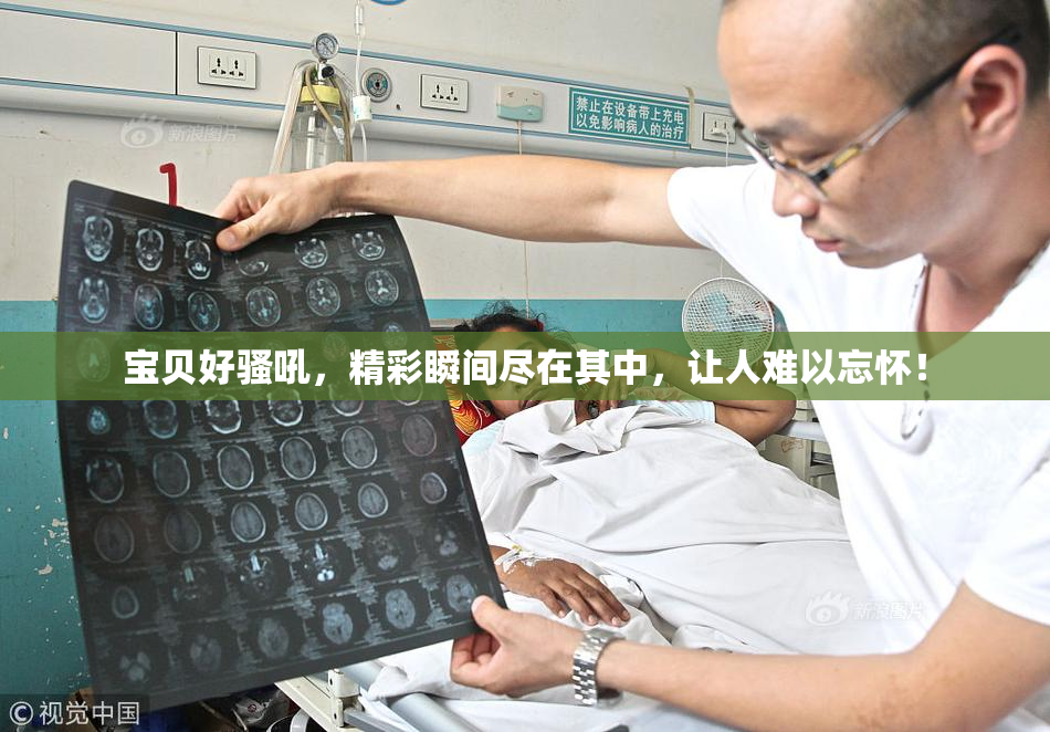 宝贝好骚吼，精彩瞬间尽在其中，让人难以忘怀！