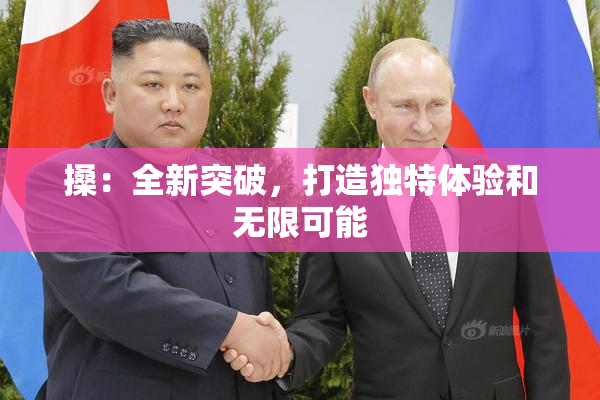 搡：全新突破，打造独特体验和无限可能