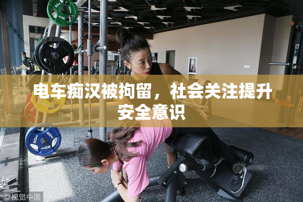 电车痴汉被拘留，社会关注提升安全意识