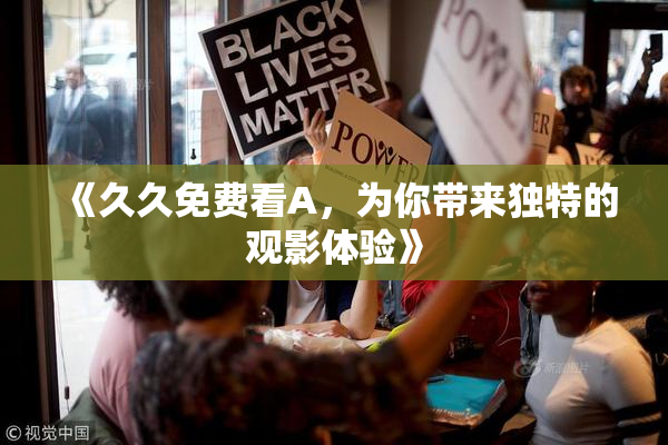 《久久免费看A，为你带来独特的观影体验》