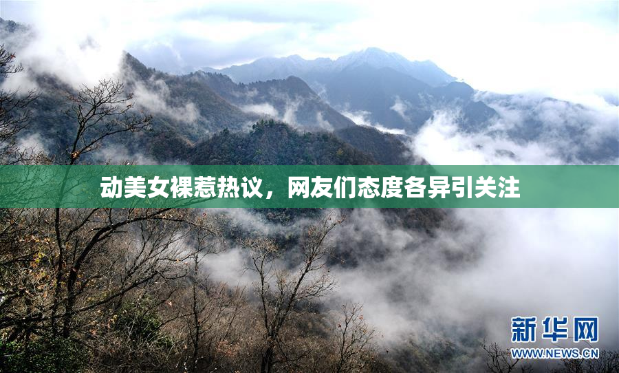 动美女裸惹热议，网友们态度各异引关注