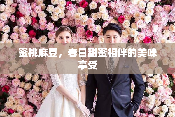 蜜桃麻豆，春日甜蜜相伴的美味享受