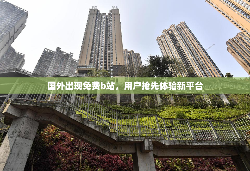 国外出现免费b站，用户抢先体验新平台