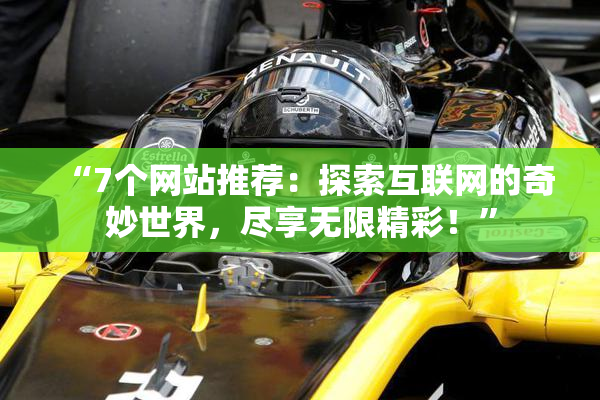 “7个网站推荐：探索互联网的奇妙世界，尽享无限精彩！”