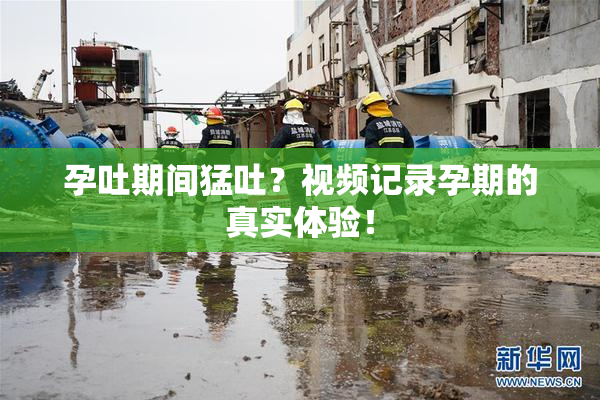 孕吐期间猛吐？视频记录孕期的真实体验！