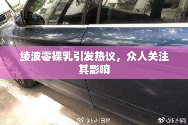 绫波零裸乳引发热议，众人关注其影响