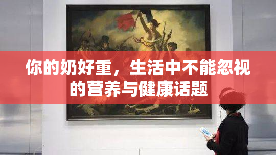 你的奶好重，生活中不能忽视的营养与健康话题