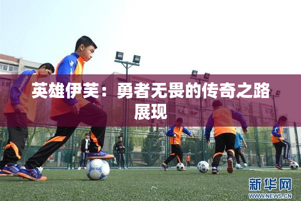 英雄伊芙：勇者无畏的传奇之路展现
