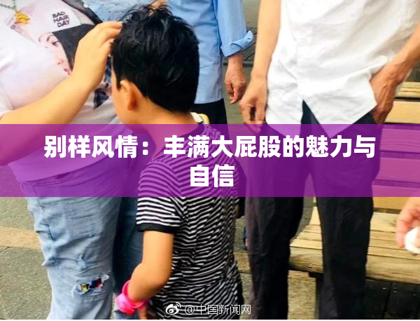 别样风情：丰满大屁股的魅力与自信