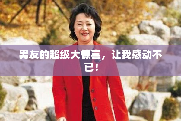 男友的超级大惊喜，让我感动不已！