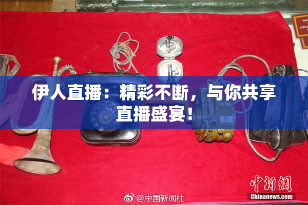 伊人直播：精彩不断，与你共享直播盛宴！