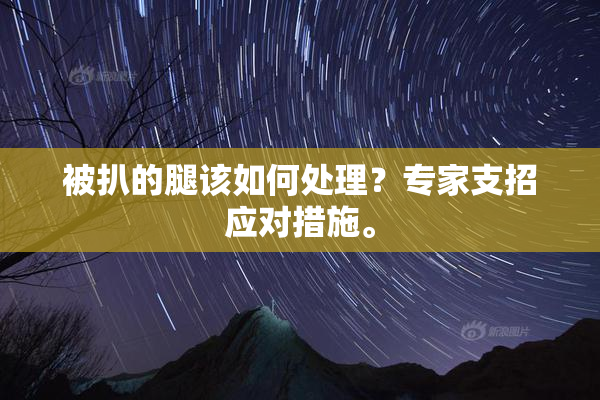 被扒的腿该如何处理？专家支招应对措施。