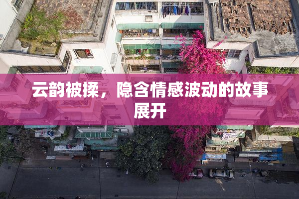 云韵被揉，隐含情感波动的故事展开