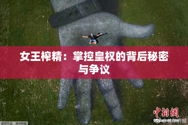 女王榨精：掌控皇权的背后秘密与争议