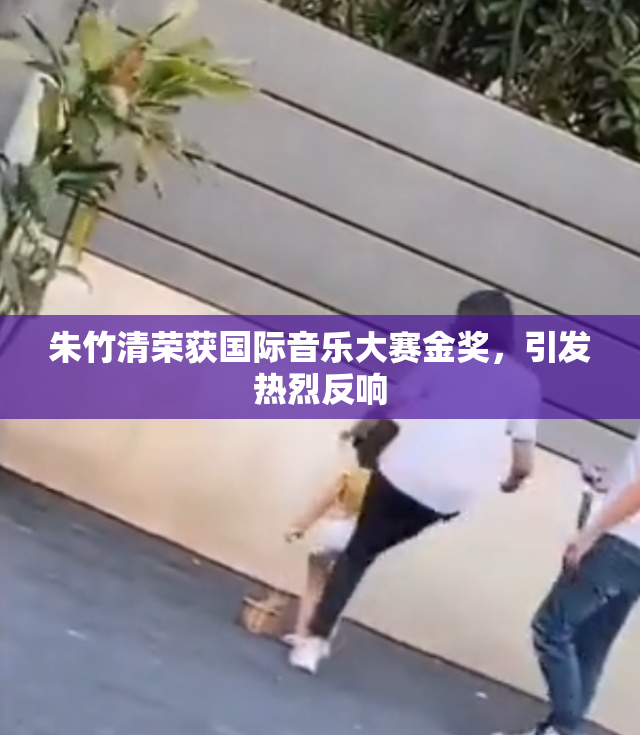 朱竹清荣获国际音乐大赛金奖，引发热烈反响