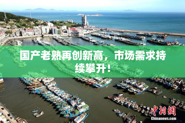 国产老熟再创新高，市场需求持续攀升！