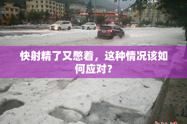 快射精了又憋着，这种情况该如何应对？