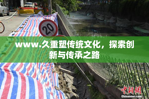 www.久重塑传统文化，探索创新与传承之路
