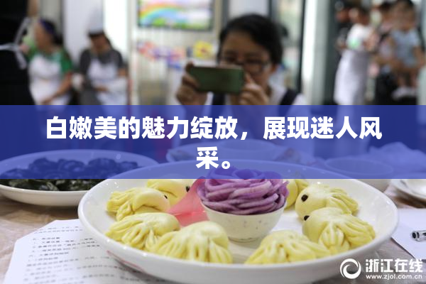 白嫩美的魅力绽放，展现迷人风采。