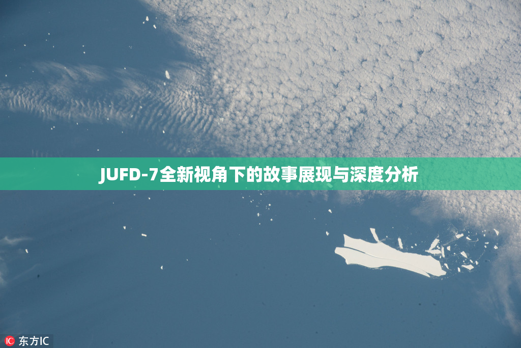 JUFD-7全新视角下的故事展现与深度分析
