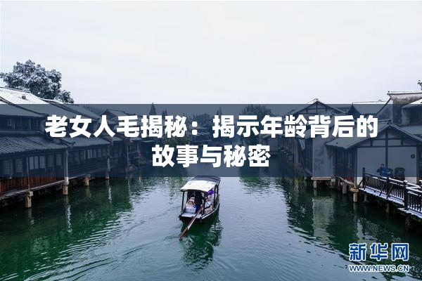 老女人毛揭秘：揭示年龄背后的故事与秘密
