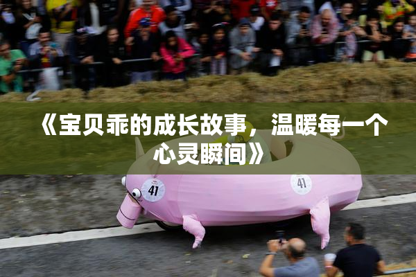 《宝贝乖的成长故事，温暖每一个心灵瞬间》