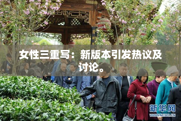 女性三重写：新版本引发热议及讨论。