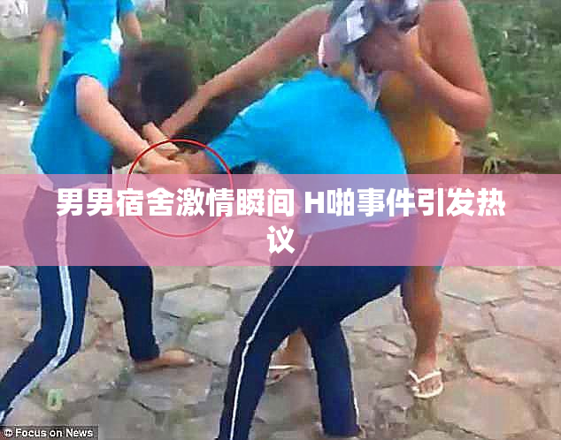 男男宿舍激情瞬间 H啪事件引发热议