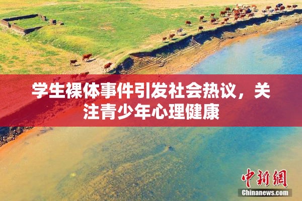 学生裸体事件引发社会热议，关注青少年心理健康
