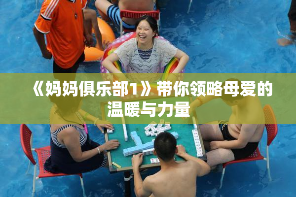 《妈妈俱乐部1》带你领略母爱的温暖与力量