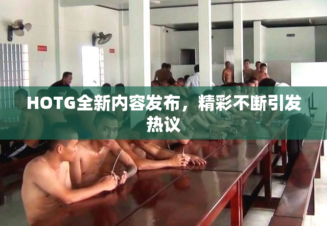 HOTG全新内容发布，精彩不断引发热议