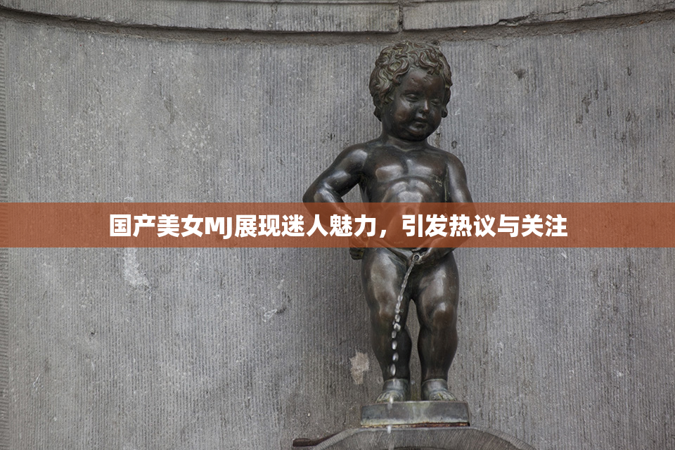 国产美女MJ展现迷人魅力，引发热议与关注