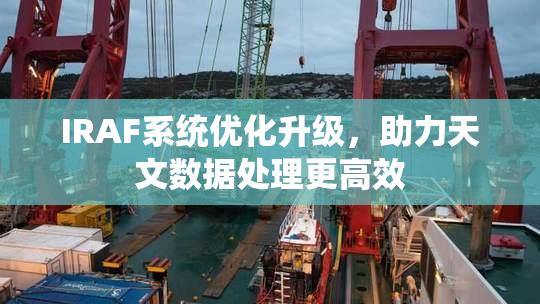 IRAF系统优化升级，助力天文数据处理更高效